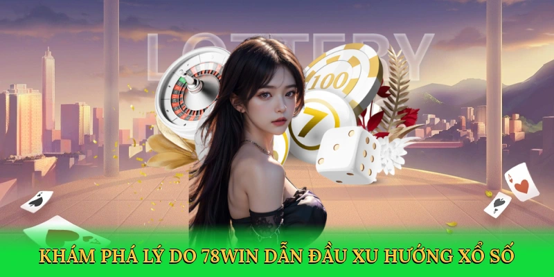 Khám phá lý do 78win dẫn đầu xu hướng xổ số