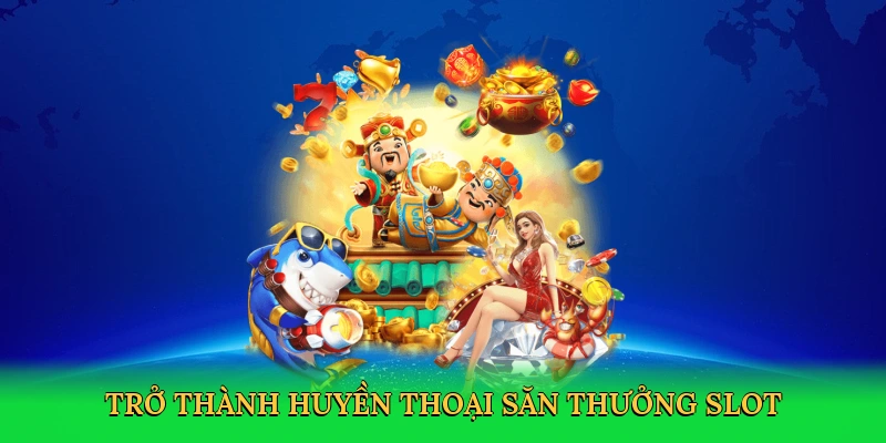 Trở thành huyền thoại săn thưởng slot