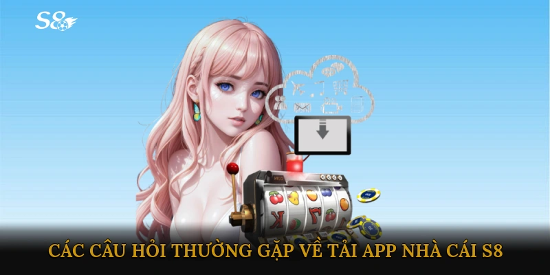 Các câu hỏi thường gặp về Tải app Nhà cái S8