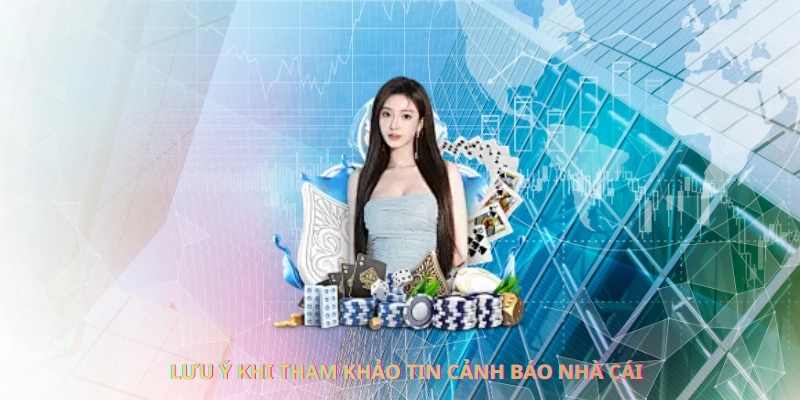 Lưu ý khi tham khảo tin cảnh báo nhà cái